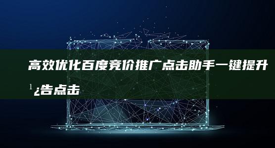 高效优化 百度竞价推广点击助手 一键提升广告点击率与转化率