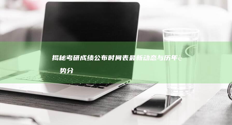 揭秘考研成绩公布时间表：最新动态与历年趋势分析